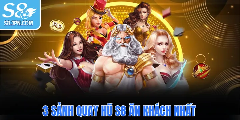 3 sảnh quay hũ S8 ăn khách nhất
