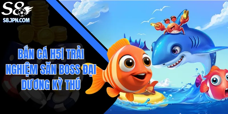 Bắn Cá H5| Trải Nghiệm Săn Boss Đại Dương Kỳ Thú 2026