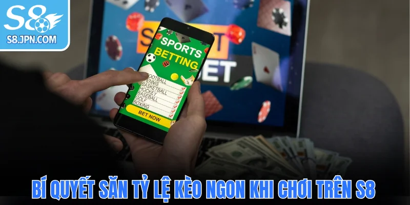 Bí quyết săn tỷ lệ kèo ngon khi chơi trên S8