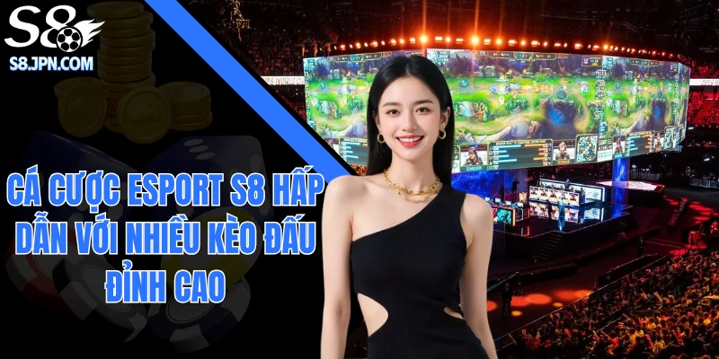 Cá Cược Esport S8 Hấp Dẫn Với Nhiều Kèo Đấu Đỉnh Cao