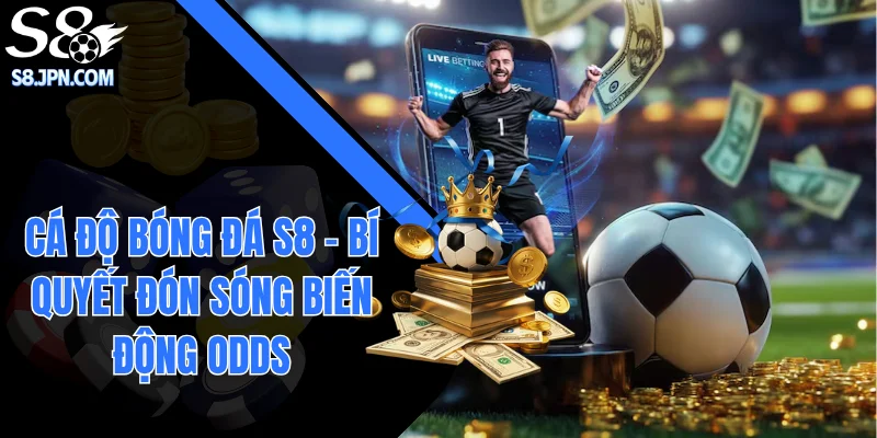 Cá Độ Bóng Đá S8 - Bí Quyết Đón Sóng Biến Động Odds