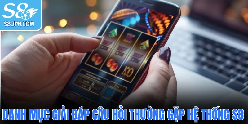 Danh mục giải đáp câu hỏi thường gặp hệ thống S8