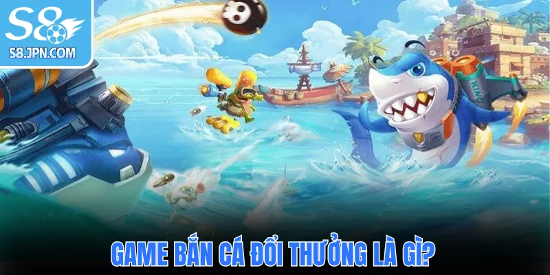 Game bắn cá đổi thưởng là gì?