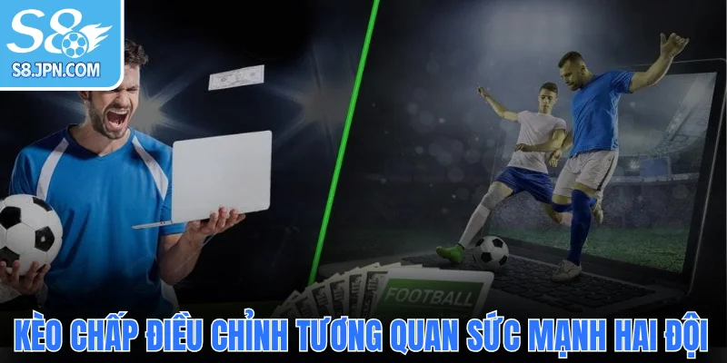  Kèo chấp châu Á điều chỉnh tương quan sức mạnh hai đội