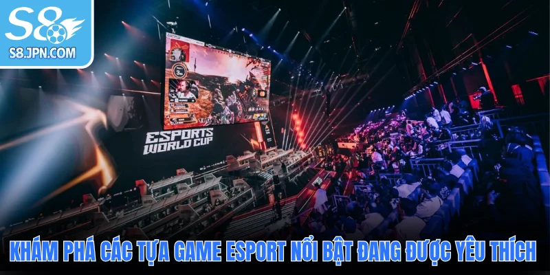 Khám phá các tựa game Esport nổi bật đang được yêu thích