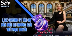 Live Casino Uy Tín S8 Dẫn Đầu Xu Hướng Giải Trí Trực Tuyến