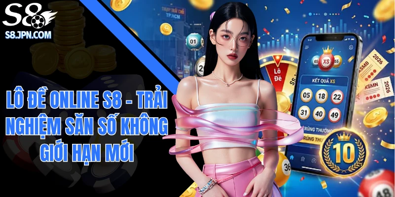 Lô Đề Online S8 - Trải Nghiệm Săn Số Không Giới Hạn Mới