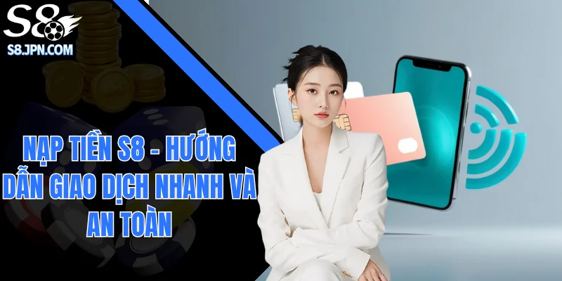 Nạp Tiền S8 - Hướng Dẫn Giao Dịch Nhanh Và An Toàn