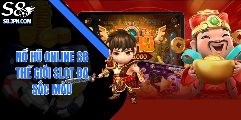 Nổ Hũ Online S8| Thế Giới Slot Đa Sắc Màu, Thưởng Khủng