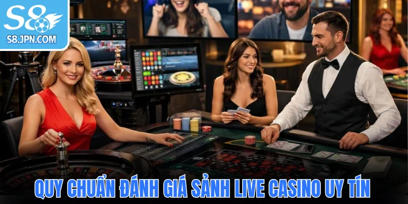 Quy chuẩn đánh giá sảnh Live Casino uy tín
