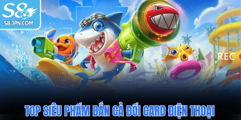 Top siêu phẩm bắn cả đổi card điện thoại