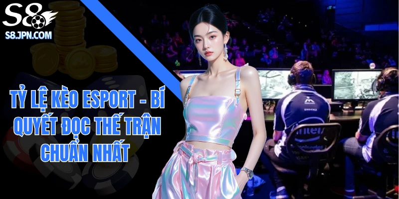 Tỷ Lệ Kèo Esport - Bí Quyết Đọc Thế Trận Chuẩn Nhất 